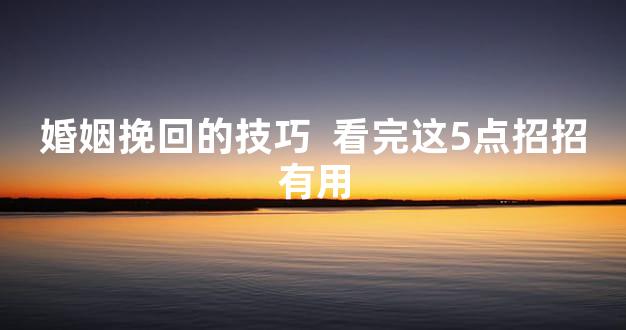 婚姻挽回的技巧  看完这5点招招有用